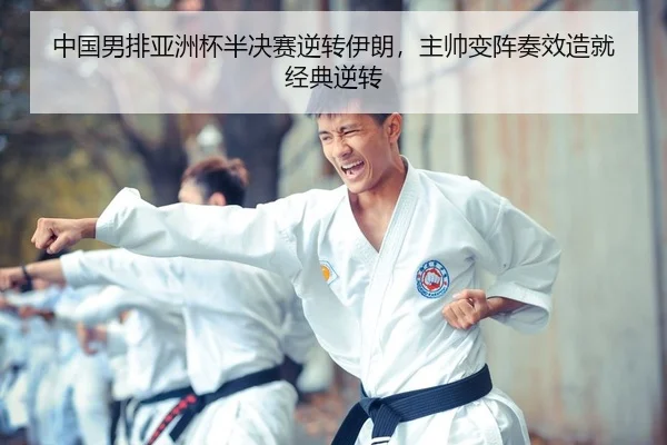 中国男排亚洲杯半决赛逆转伊朗，主帅变阵奏效造就经典逆转